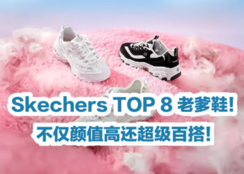 Skechers TOP 8 老爹鞋!不仅颜值高还超级百搭!